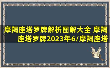 摩羯座塔罗牌解析图解大全 摩羯座塔罗牌2023年6/摩羯座塔罗牌解析图解大全 摩羯座塔罗牌2023年6-我的网站